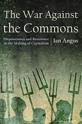 The War Against the Commons: Dispossession and Resistance in the Making of Capitalism