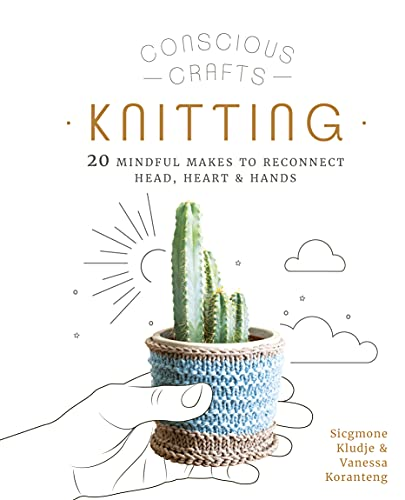 Conscious Crafts: Knitting: 20 mindful makes to reconnect head, heart & hands (Conscious Crafts)