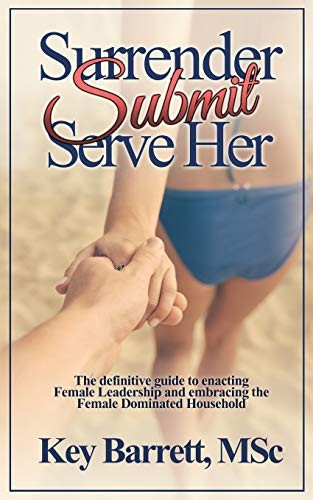 Surrender, Submit, Serve  - Her.: The definitive guide  - to enacting Female  - Leadership and embracing  - the Female Dominated  - Household.