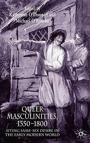 Queer Masculinities,  - 1550 - 1800: Siting Same - Sex  - Desire in the Early Modern -  World