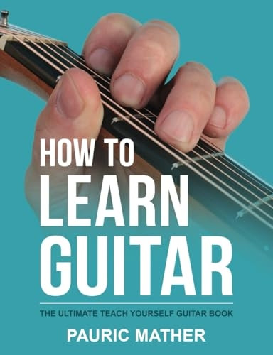 How To Learn Guitar: The Ultimate Teach Yourself Guitar Book