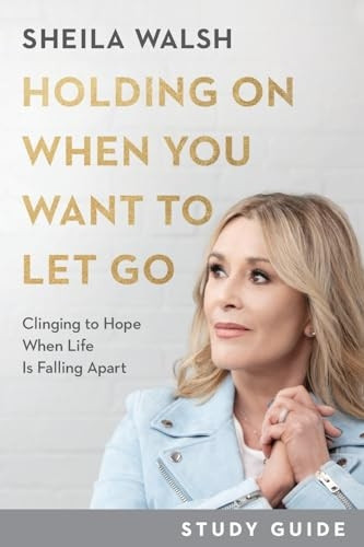 Holding On When You Want  - to Let Go Study Guide  -   - Clinging to Hope When Life -  Is Falling Apart