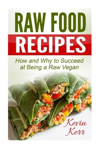 Raw Food Recipes: How and Why to Succeed at Being a Raw Vegan.