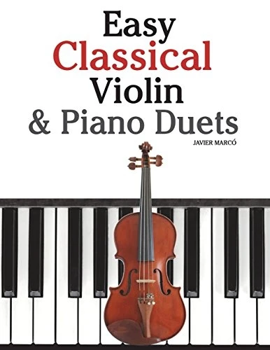 Easy Classical Violin & Piano Duets : Featuring Music of Bach, Mozart, Beethoven, Strauss and Other Composers.