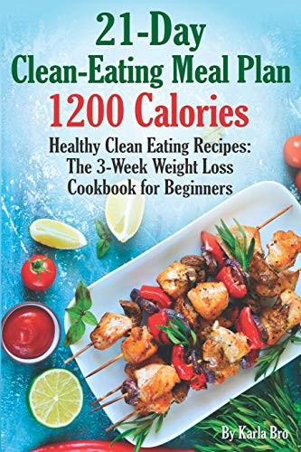21-Day Clean-Eating Meal Plan - 1200 Calories: Healthy Clean Eating Recipes: The 3-Week Weight Loss Cookbook for Beginners