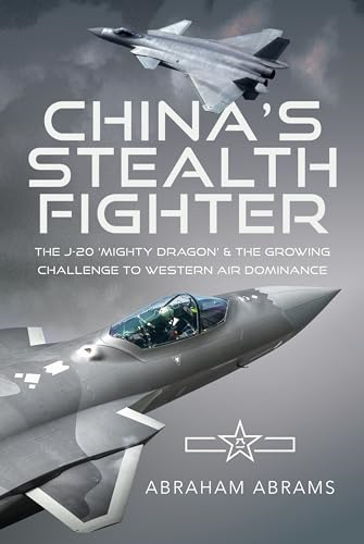 China's Stealth Fighter:  The J-20 'Mighty Dragon'  and the Growing Challenge  to Western Air Dominance