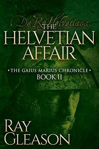 The Helvetian Affair: Book II of the Gaius Marius Chronicle (Morgan James Fiction)