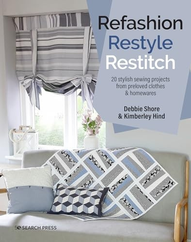 Refashion, Restyle, Restitch: 20 Stylish Sewing Projects from Preloved Clothes & Homewares