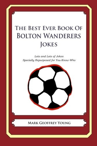 The Best Ever Book of Bolton Wanderers Jokes: Lots and Lots of Jokes Specially Repurposed for You-Know-Who