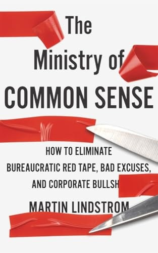 The Ministry of Common Sense: How to Eliminate Bureaucratic Red Tape, Bad Excuses, and Corporate Bulls*it