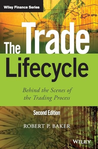 The Trade Lifecycle: Behind the Scenes of the Trading Process (The Wiley Finance Series)