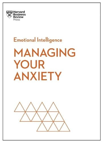 Managing Your Anxiety (HBR Emotional Intelligence Series) (HBR Emotional Intelligence Series)
