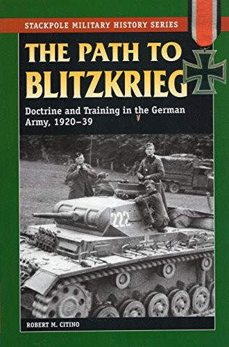 Path to Blitzkrieg: Doctrine & Training in the German Army, 1920-39 (Stackpole Military History): Doctrine and Training in the German Army, 1920-39