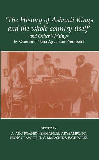 'The History of Ashanti Kings and the Whole Country Itself' and Other Writings, by Otumfuo, Nana Agyeman Prempeh I (Fontes Historiae Africanae, New Series: Sources of African History)