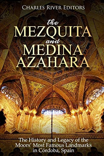 The Mezquita and Medina Azahara: The History and Legacy of the Moors' Most Famous Landmarks in Cordoba, Spain