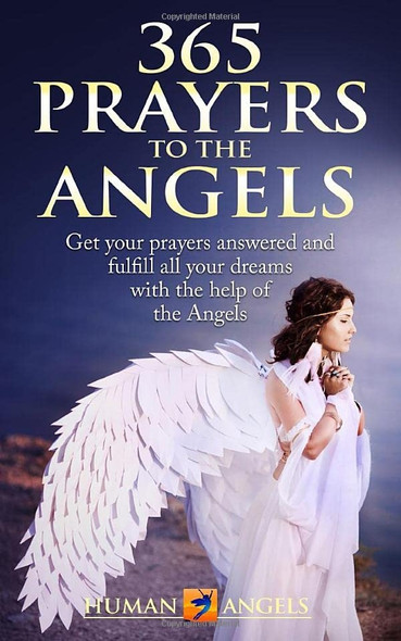 365 Prayers to the Angels: Get your prayers answered and fulfill all your dreams with the help of the Angels (365 Days of Inspiration and Blessings)