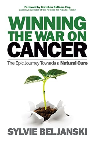 Winning the War on Cancer: The Epic Journey Towards a Natural Cure