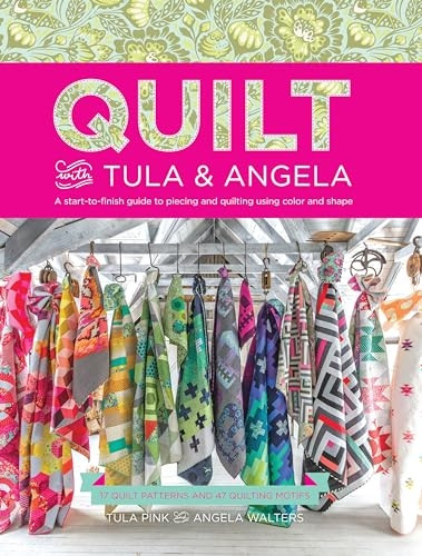 Quilt with Tula and Angela: A Start-to-Finish Guide to Piecing and Quilting using Color and Shape