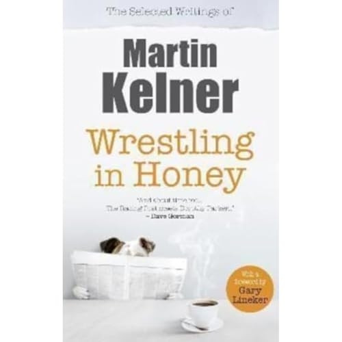 Wrestling in Honey: The Selected Writings of Martin Kelner