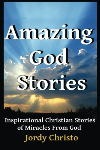 Amazing God Stories: Inspirational Christian Stories of Miracles From God (Amazing God Stories, Christian Miracles of Jesus)