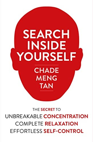 Search Inside Yourself: The Secret to Unbreakable Concentration, Complete Relaxation and Effortless Self-Control