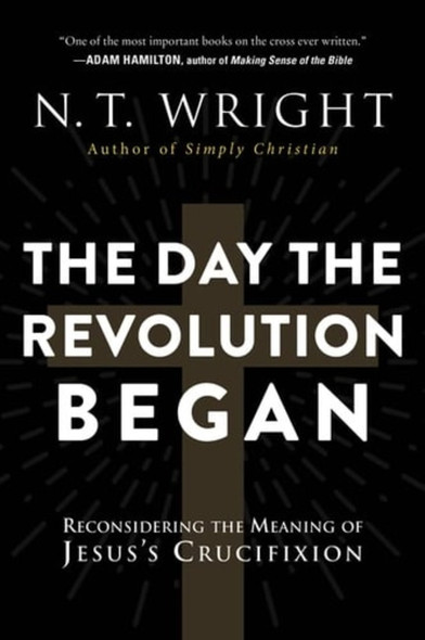 The Day the Revolution Began: Reconsidering the Meaning of Jesus's Crucifixion