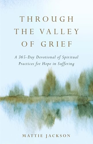 Through the Valley of  Grief: A 365-Day Devotional  of Spiritual Practices for  Hope in Suffering