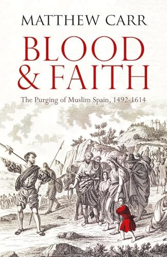 Blood and Faith: The Purging of Muslim Spain, 1492-1614