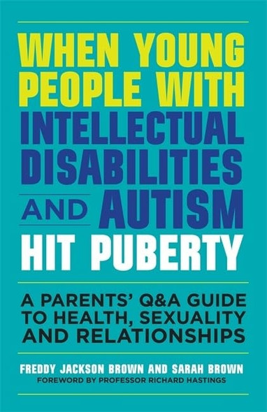 When Young People with Intellectual Disabilities and Autism Hit Puberty: A Parents' Q&A Guide to Health, Sexuality and Relationships