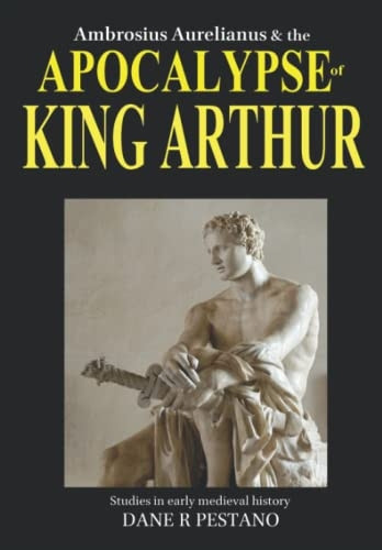 Ambrosius Aurelianus and  - the Apocalypse of King  - Arthur: Studies in early  - medieval history.