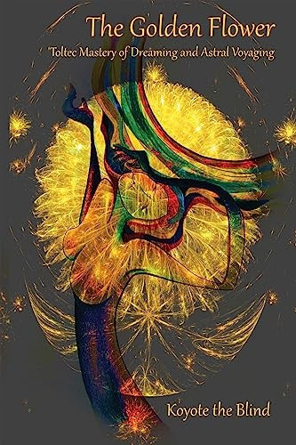 The Golden Flower: Toltec Mastery of Dreaming and Astral Voyaging