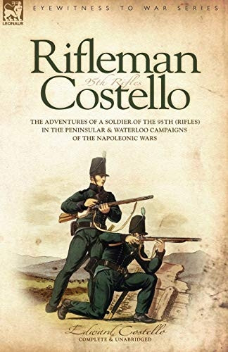 Rifleman Costello - The Adventures of a Soldier of the 95th (Rifles) in the Peninsular & Waterloo Campaigns of the Napoleonic Wars