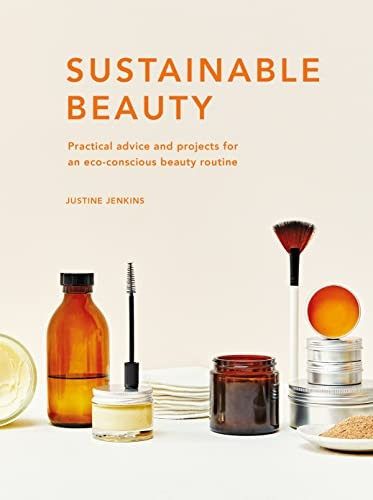 Sustainable Beauty: Practical advice and projects for an eco-conscious beauty routine: Volume 3 (Sustainable Living Series)
