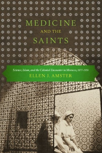 Medicine and the Saints: Science, Islam, and the Colonial Encounter in Morocco, 1877-1956