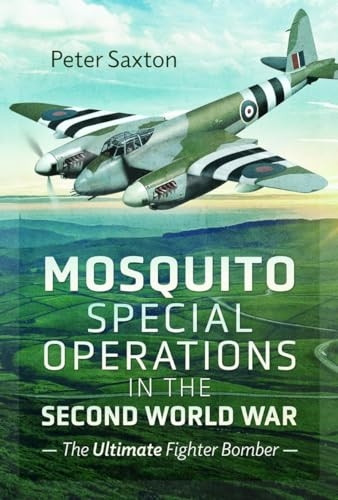 Mosquito Special Operations in the Second World War: The Ultimate Fighter Bomber