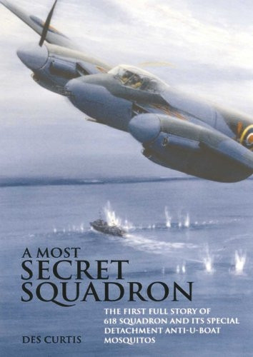 A Most Secret Squadron: The First Full Story of 618 Squadron and Its Special Detachment Anti-U-Boat Mosquitos