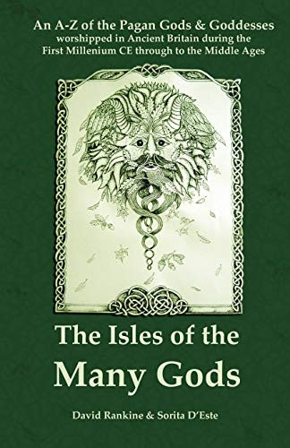 Isles of the Many Gods : An A-Z of the Pagan Gods & Goddesses worshipped in Ancient Britain during the first millenium through to the Middle Ages: A Complete ... Britain During the First Millennium CE