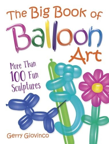 The Big Book of Balloon Art: More Than 100 Fun Sculptures