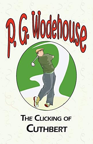 The Clicking of Cuthbert - from the Manor Wodehouse Collection: A Selection from the Early Works of P. G. Wodehouse