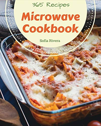 Microwave Cookbook 365: Enjoy 365 Days with Amazing Microwave Recipes in Your Own Microwave Cookbook! [book 1] (Microwave Cookbook)