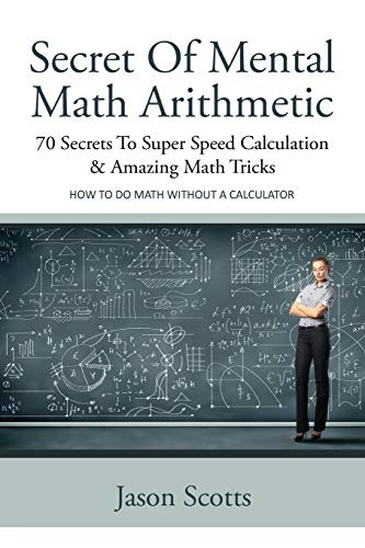 Secret of Mental Math  - Arithmetic: 70 Secrets to  - Super Speed Calculation &  - Amazing Math Tricks: How  - to Do Math Without a  - Calculator