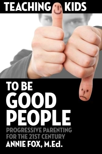 Teaching Kids to Be Good People: Progressive Parenting for the 21st Century