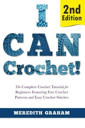 I Can Crochet!: The Complete Crochet Tutorial for Beginners Featuring Free Crochet Patterns and Easy Crochet Stitches