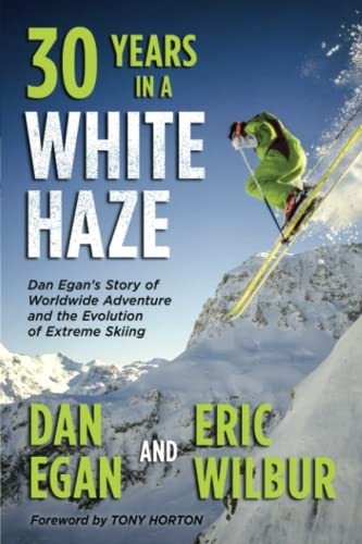 Thirty Years in a White  - Haze: Dan Egan's Story of  - Worldwide Adventure  - and the Evolution of -  Extreme Skiing