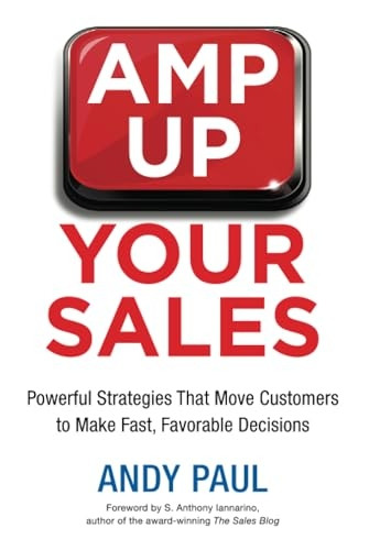 Amp Up Your Sales: Powerful Strategies That Move Customers to Make Fast, Favorable Decisions