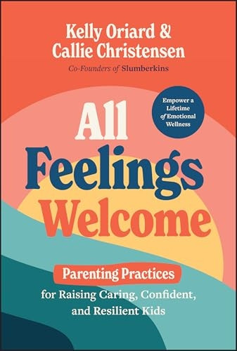 All Feelings Welcome: Changing the Parenting Scrip t to Raise Caring, Confident, and Resilient Kids