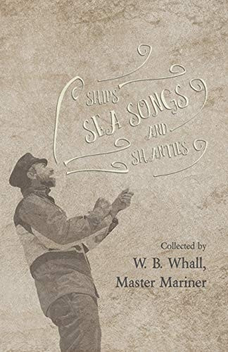 Ships, Sea Songs and  - Shanties  -  Collected by W. -  B. Whall, Master Mariner