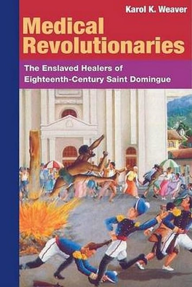 Medical Revolutionaries: The Enslaved Healers of Eighteenth-century Saint Domingue