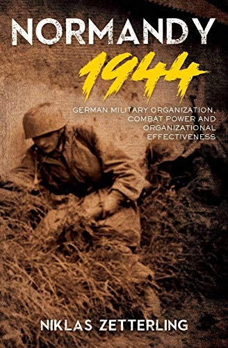 Normandy 1944: German Military Organization, Combat Power and Organizational Effectiveness