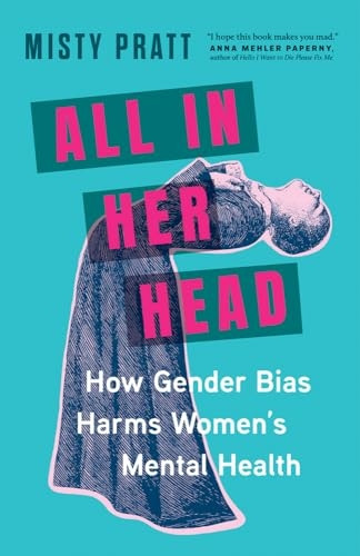 All In Her Head: How Gender Bias and Medicalizing Our Moods Harms Women's Mental Health